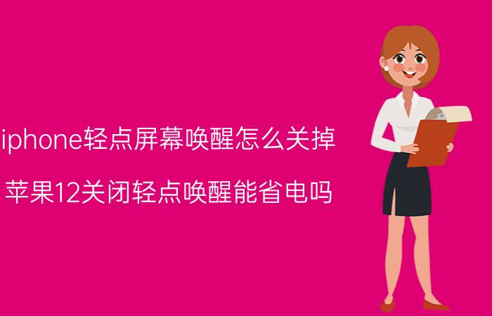 iphone轻点屏幕唤醒怎么关掉 苹果12关闭轻点唤醒能省电吗？